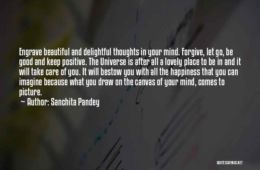 Sanchita Pandey Quotes: Engrave Beautiful And Delightful Thoughts In Your Mind. Forgive, Let Go, Be Good And Keep Positive. The Universe Is After