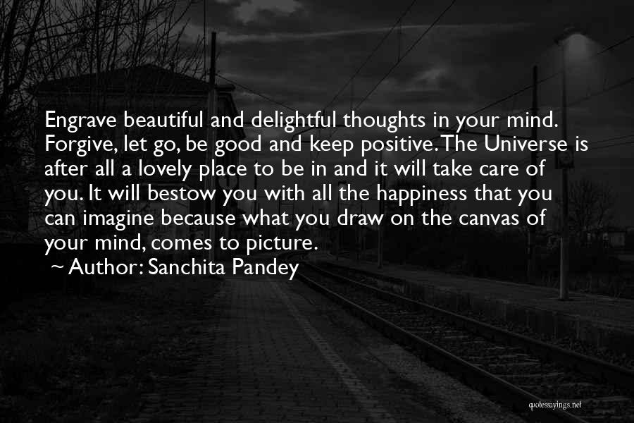 Sanchita Pandey Quotes: Engrave Beautiful And Delightful Thoughts In Your Mind. Forgive, Let Go, Be Good And Keep Positive. The Universe Is After