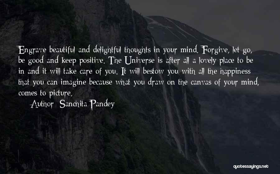 Sanchita Pandey Quotes: Engrave Beautiful And Delightful Thoughts In Your Mind. Forgive, Let Go, Be Good And Keep Positive. The Universe Is After