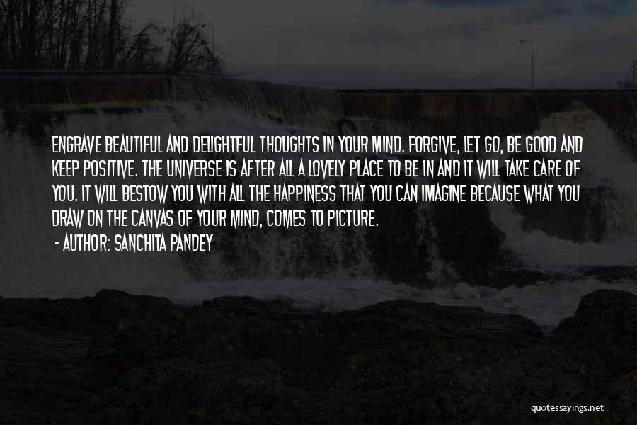 Sanchita Pandey Quotes: Engrave Beautiful And Delightful Thoughts In Your Mind. Forgive, Let Go, Be Good And Keep Positive. The Universe Is After