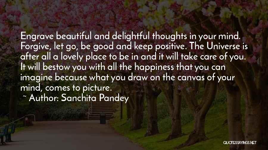 Sanchita Pandey Quotes: Engrave Beautiful And Delightful Thoughts In Your Mind. Forgive, Let Go, Be Good And Keep Positive. The Universe Is After