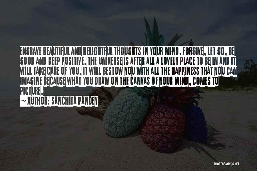 Sanchita Pandey Quotes: Engrave Beautiful And Delightful Thoughts In Your Mind. Forgive, Let Go, Be Good And Keep Positive. The Universe Is After