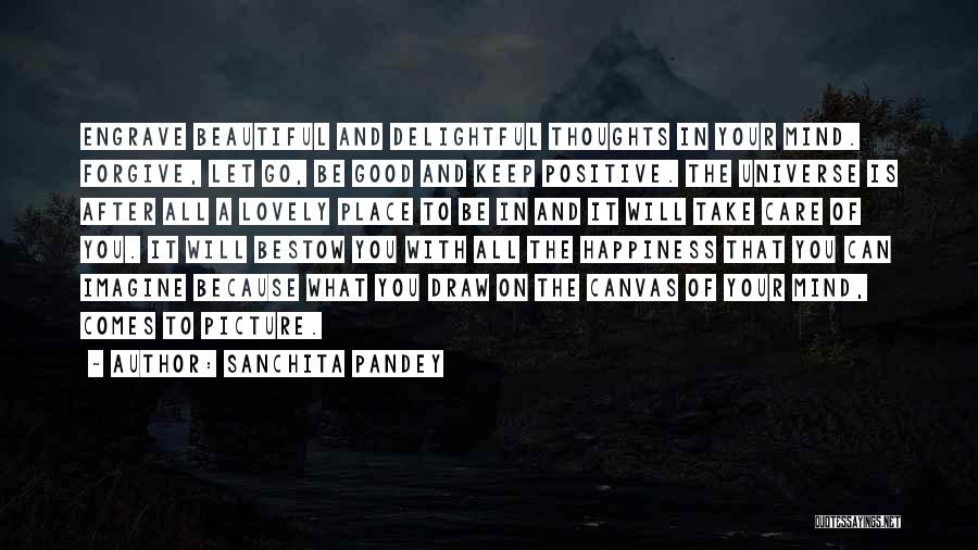 Sanchita Pandey Quotes: Engrave Beautiful And Delightful Thoughts In Your Mind. Forgive, Let Go, Be Good And Keep Positive. The Universe Is After