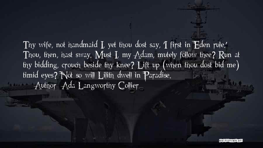 Ada Langworthy Collier Quotes: Thy Wife, Not Handmaid I, Yet Thou Dost Say, 'i First In Eden Rule.' Thou, Then, Hast Sway. Must I,