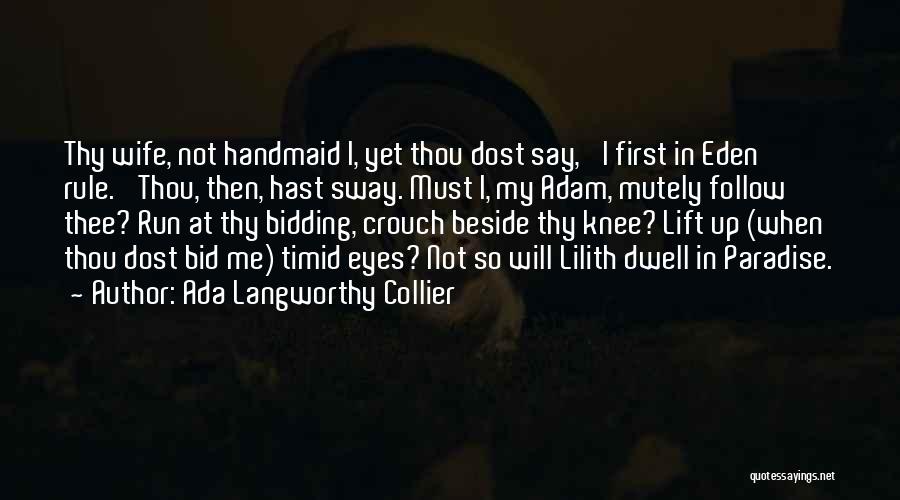 Ada Langworthy Collier Quotes: Thy Wife, Not Handmaid I, Yet Thou Dost Say, 'i First In Eden Rule.' Thou, Then, Hast Sway. Must I,