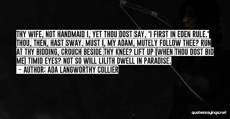 Ada Langworthy Collier Quotes: Thy Wife, Not Handmaid I, Yet Thou Dost Say, 'i First In Eden Rule.' Thou, Then, Hast Sway. Must I,