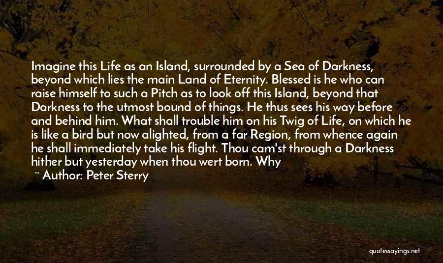 Peter Sterry Quotes: Imagine This Life As An Island, Surrounded By A Sea Of Darkness, Beyond Which Lies The Main Land Of Eternity.