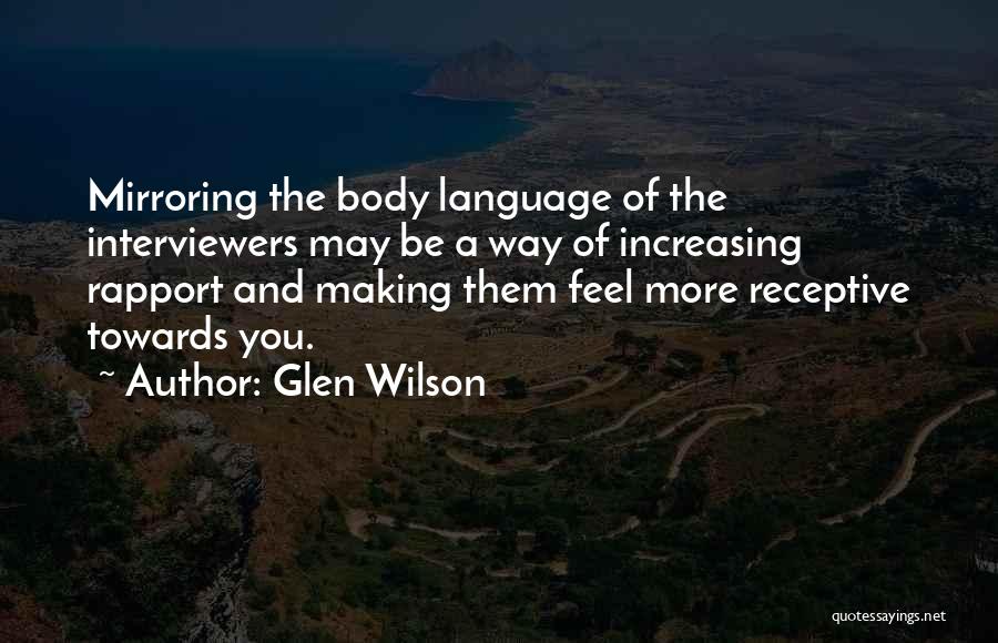 Glen Wilson Quotes: Mirroring The Body Language Of The Interviewers May Be A Way Of Increasing Rapport And Making Them Feel More Receptive