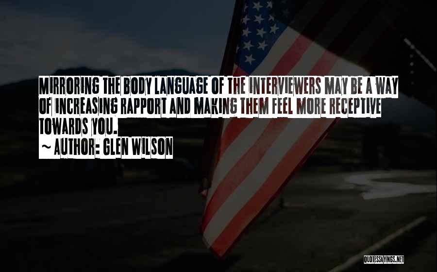 Glen Wilson Quotes: Mirroring The Body Language Of The Interviewers May Be A Way Of Increasing Rapport And Making Them Feel More Receptive