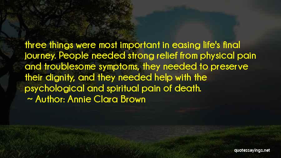 Annie Clara Brown Quotes: Three Things Were Most Important In Easing Life's Final Journey. People Needed Strong Relief From Physical Pain And Troublesome Symptoms,