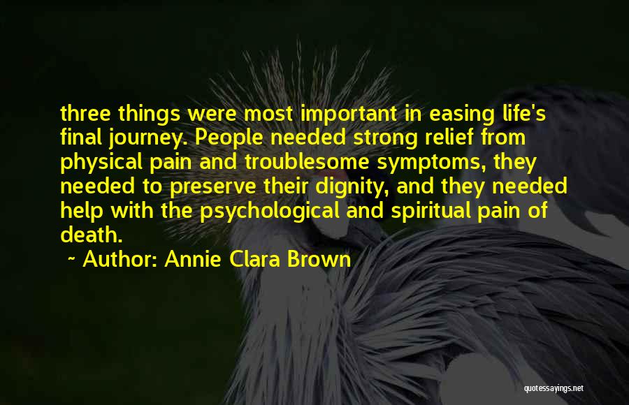 Annie Clara Brown Quotes: Three Things Were Most Important In Easing Life's Final Journey. People Needed Strong Relief From Physical Pain And Troublesome Symptoms,