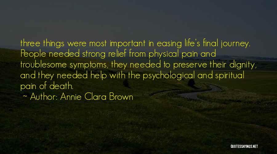 Annie Clara Brown Quotes: Three Things Were Most Important In Easing Life's Final Journey. People Needed Strong Relief From Physical Pain And Troublesome Symptoms,