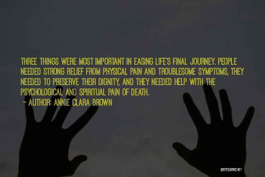 Annie Clara Brown Quotes: Three Things Were Most Important In Easing Life's Final Journey. People Needed Strong Relief From Physical Pain And Troublesome Symptoms,