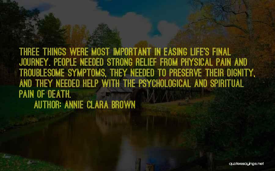 Annie Clara Brown Quotes: Three Things Were Most Important In Easing Life's Final Journey. People Needed Strong Relief From Physical Pain And Troublesome Symptoms,