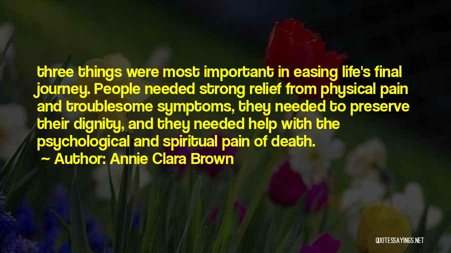 Annie Clara Brown Quotes: Three Things Were Most Important In Easing Life's Final Journey. People Needed Strong Relief From Physical Pain And Troublesome Symptoms,