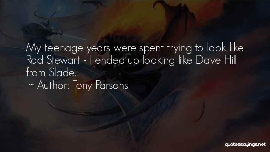 Tony Parsons Quotes: My Teenage Years Were Spent Trying To Look Like Rod Stewart - I Ended Up Looking Like Dave Hill From