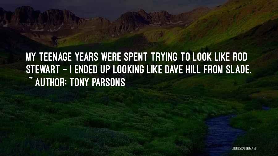 Tony Parsons Quotes: My Teenage Years Were Spent Trying To Look Like Rod Stewart - I Ended Up Looking Like Dave Hill From