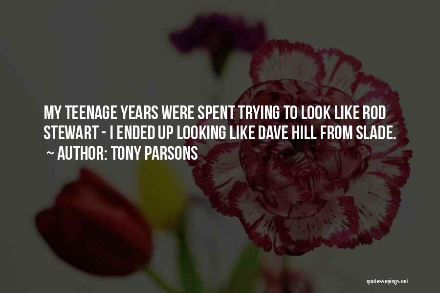 Tony Parsons Quotes: My Teenage Years Were Spent Trying To Look Like Rod Stewart - I Ended Up Looking Like Dave Hill From