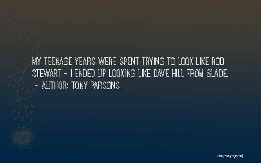 Tony Parsons Quotes: My Teenage Years Were Spent Trying To Look Like Rod Stewart - I Ended Up Looking Like Dave Hill From