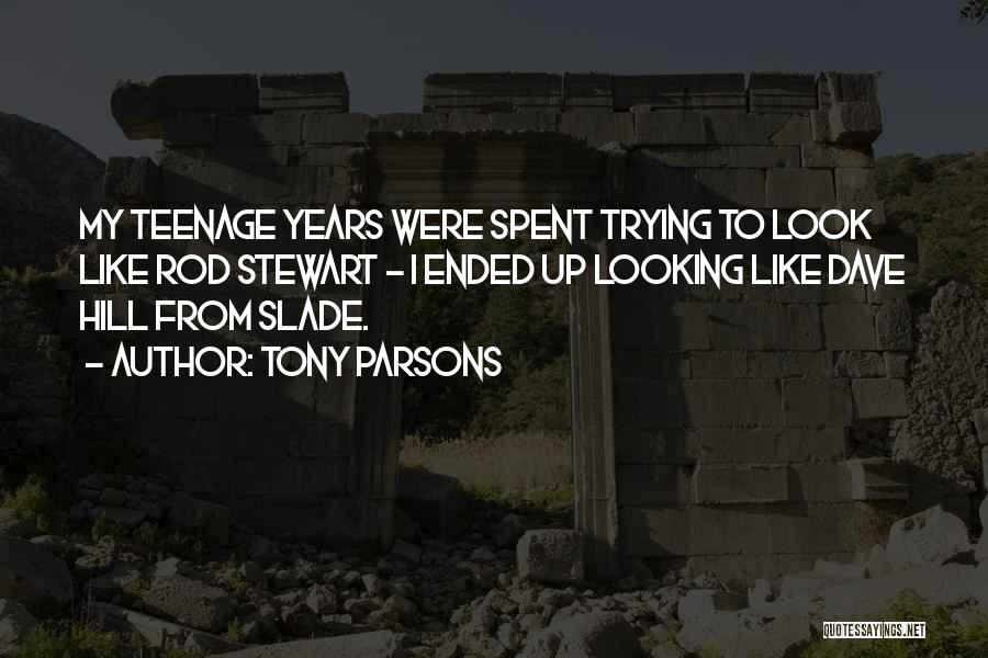 Tony Parsons Quotes: My Teenage Years Were Spent Trying To Look Like Rod Stewart - I Ended Up Looking Like Dave Hill From