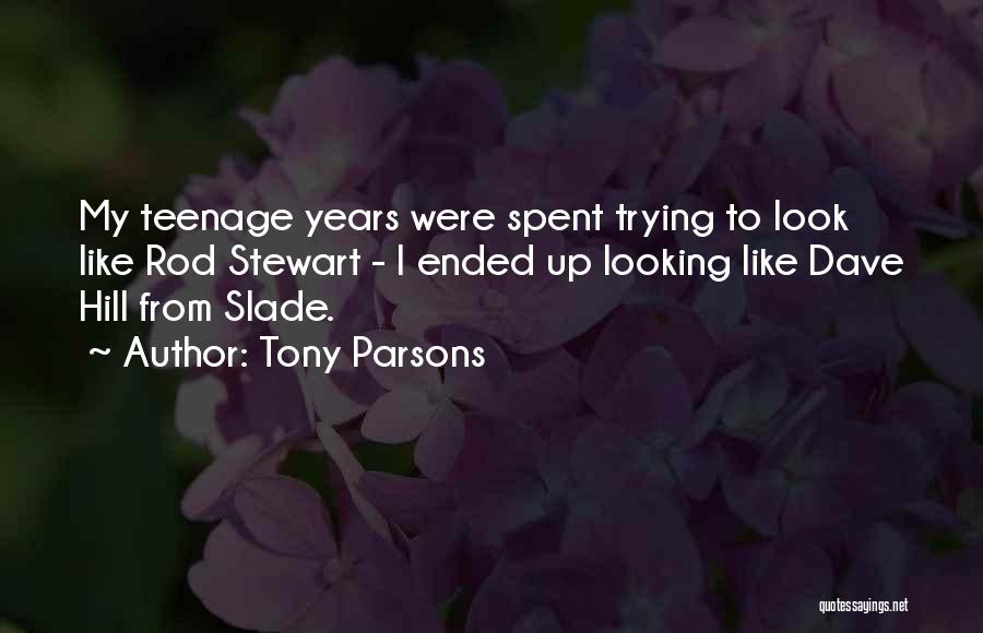 Tony Parsons Quotes: My Teenage Years Were Spent Trying To Look Like Rod Stewart - I Ended Up Looking Like Dave Hill From