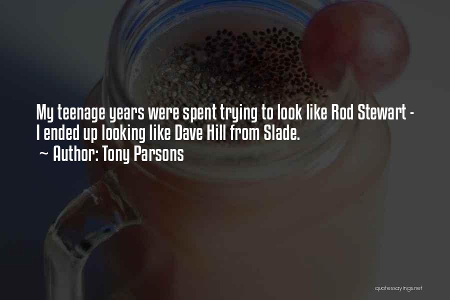 Tony Parsons Quotes: My Teenage Years Were Spent Trying To Look Like Rod Stewart - I Ended Up Looking Like Dave Hill From