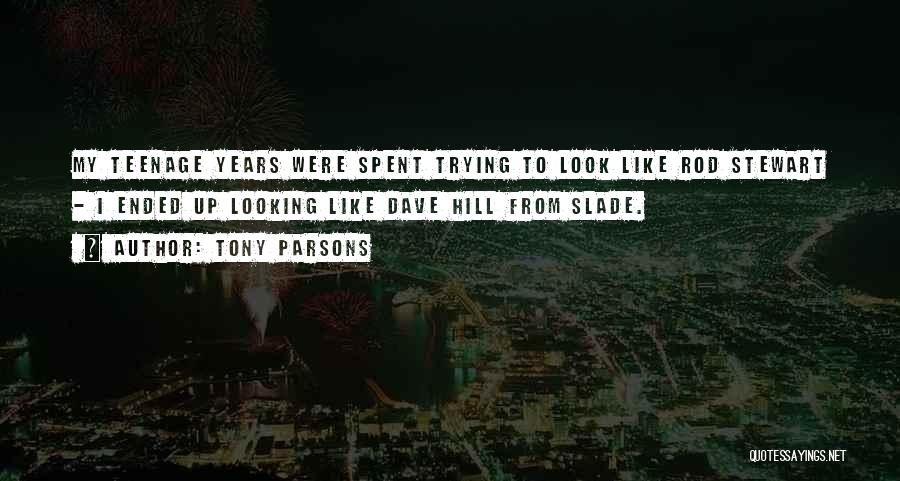 Tony Parsons Quotes: My Teenage Years Were Spent Trying To Look Like Rod Stewart - I Ended Up Looking Like Dave Hill From