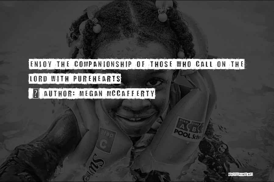 Megan McCafferty Quotes: Enjoy The Companionship Of Those Who Call On The Lord With Purehearts