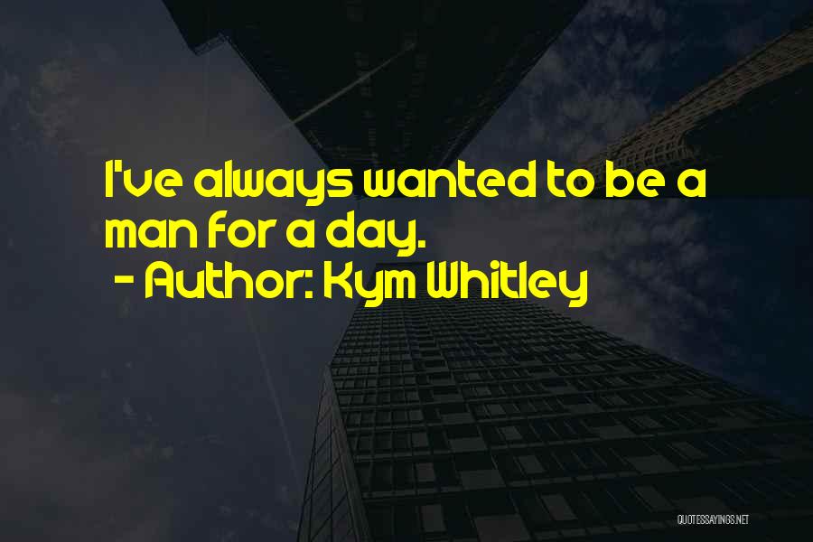 Kym Whitley Quotes: I've Always Wanted To Be A Man For A Day.