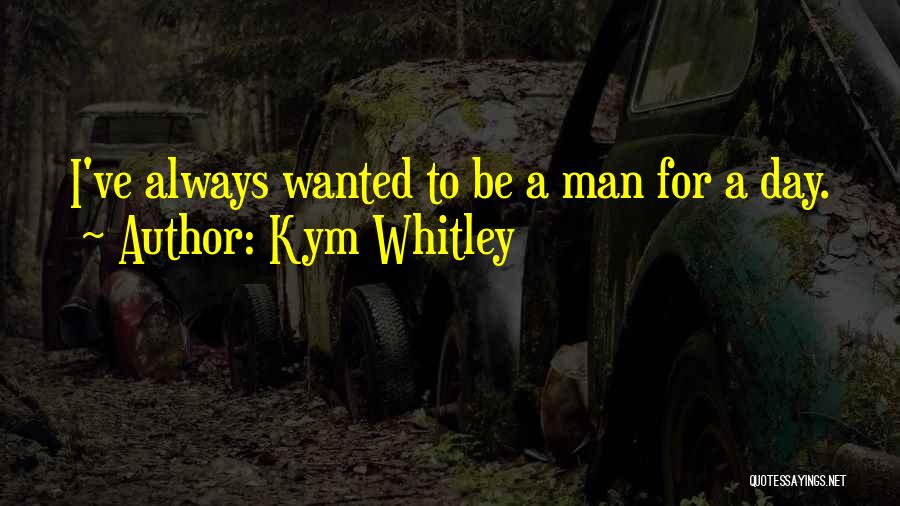 Kym Whitley Quotes: I've Always Wanted To Be A Man For A Day.