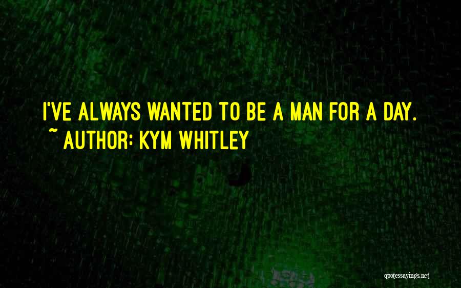 Kym Whitley Quotes: I've Always Wanted To Be A Man For A Day.