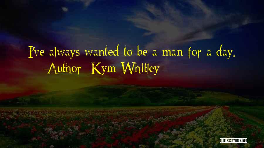 Kym Whitley Quotes: I've Always Wanted To Be A Man For A Day.
