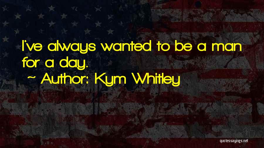 Kym Whitley Quotes: I've Always Wanted To Be A Man For A Day.