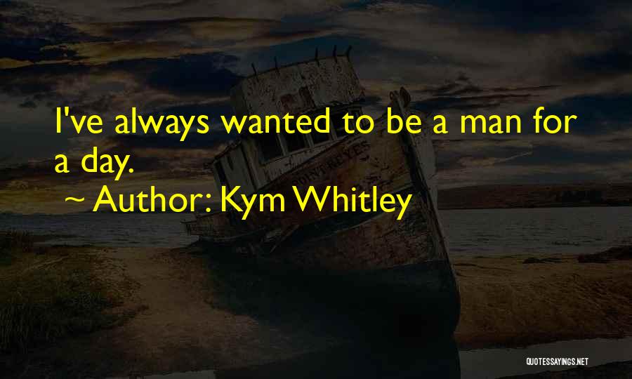 Kym Whitley Quotes: I've Always Wanted To Be A Man For A Day.