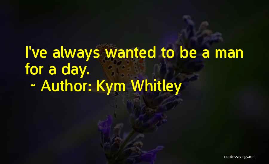 Kym Whitley Quotes: I've Always Wanted To Be A Man For A Day.