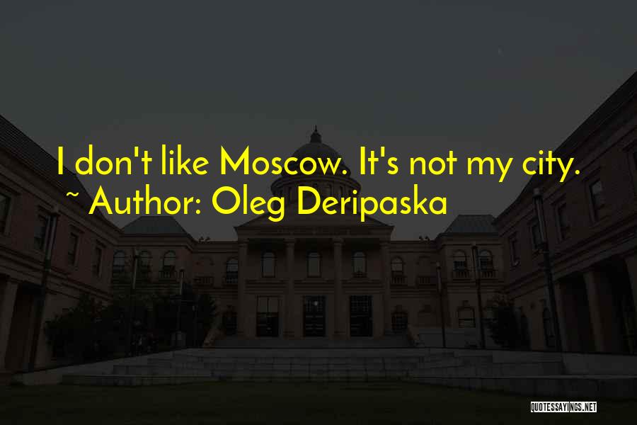 Oleg Deripaska Quotes: I Don't Like Moscow. It's Not My City.