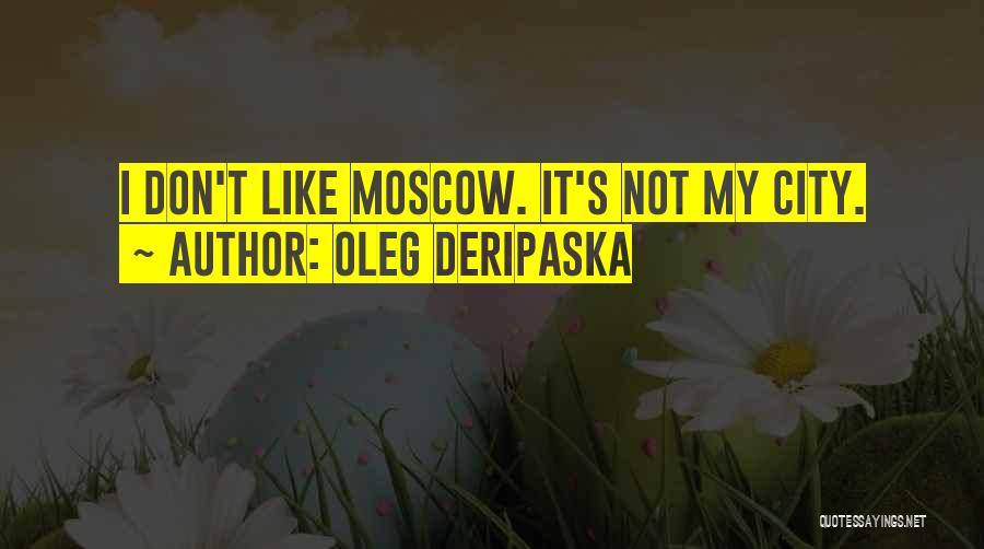 Oleg Deripaska Quotes: I Don't Like Moscow. It's Not My City.