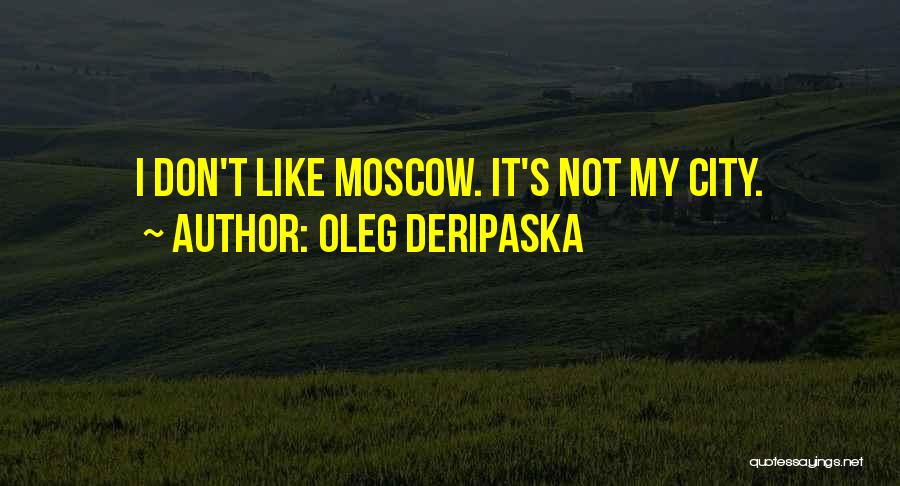 Oleg Deripaska Quotes: I Don't Like Moscow. It's Not My City.