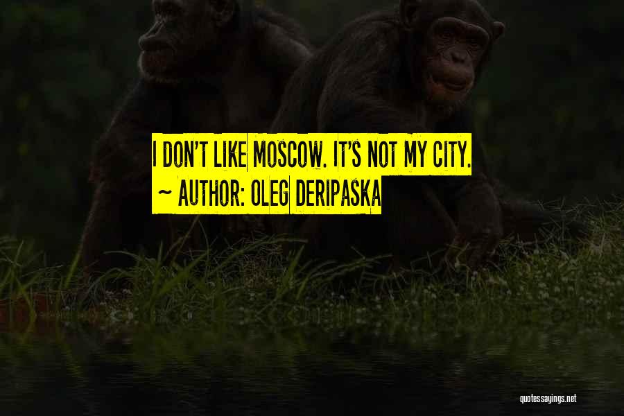 Oleg Deripaska Quotes: I Don't Like Moscow. It's Not My City.