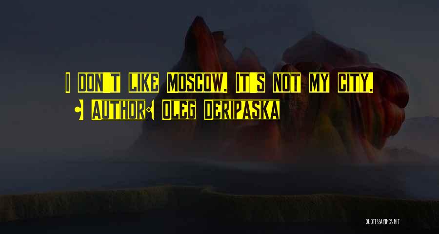 Oleg Deripaska Quotes: I Don't Like Moscow. It's Not My City.