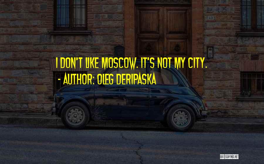 Oleg Deripaska Quotes: I Don't Like Moscow. It's Not My City.