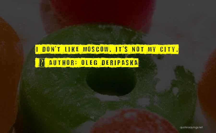 Oleg Deripaska Quotes: I Don't Like Moscow. It's Not My City.