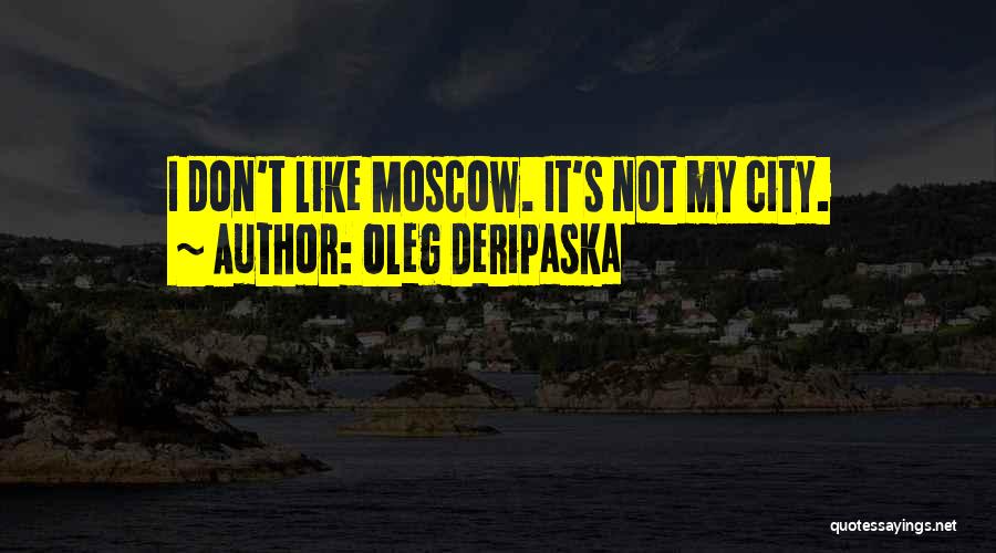 Oleg Deripaska Quotes: I Don't Like Moscow. It's Not My City.