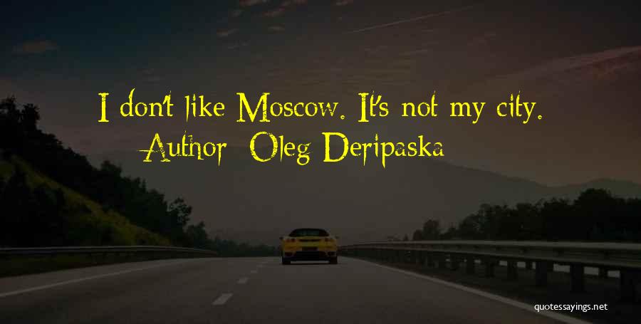 Oleg Deripaska Quotes: I Don't Like Moscow. It's Not My City.