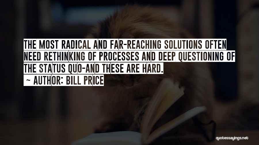 Bill Price Quotes: The Most Radical And Far-reaching Solutions Often Need Rethinking Of Processes And Deep Questioning Of The Status Quo-and These Are