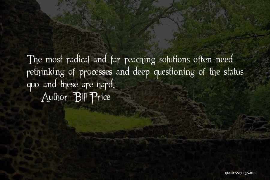 Bill Price Quotes: The Most Radical And Far-reaching Solutions Often Need Rethinking Of Processes And Deep Questioning Of The Status Quo-and These Are