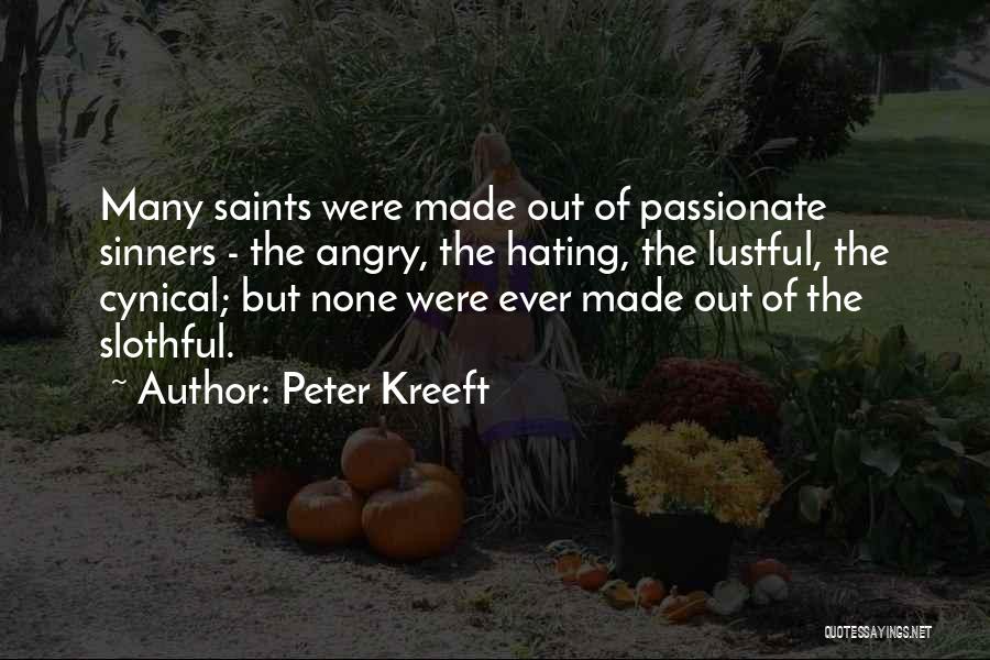 Peter Kreeft Quotes: Many Saints Were Made Out Of Passionate Sinners - The Angry, The Hating, The Lustful, The Cynical; But None Were