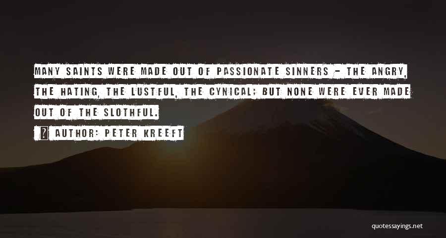 Peter Kreeft Quotes: Many Saints Were Made Out Of Passionate Sinners - The Angry, The Hating, The Lustful, The Cynical; But None Were