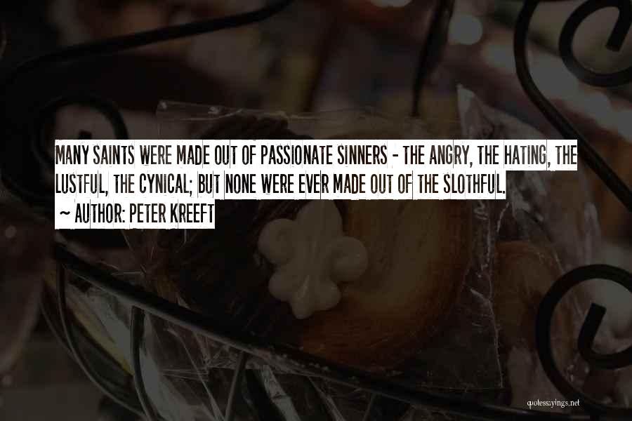 Peter Kreeft Quotes: Many Saints Were Made Out Of Passionate Sinners - The Angry, The Hating, The Lustful, The Cynical; But None Were