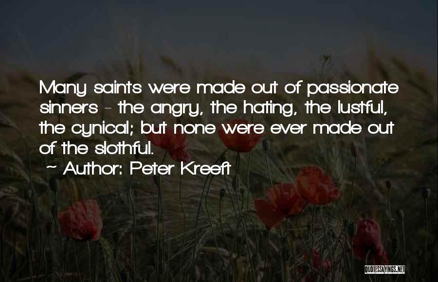 Peter Kreeft Quotes: Many Saints Were Made Out Of Passionate Sinners - The Angry, The Hating, The Lustful, The Cynical; But None Were